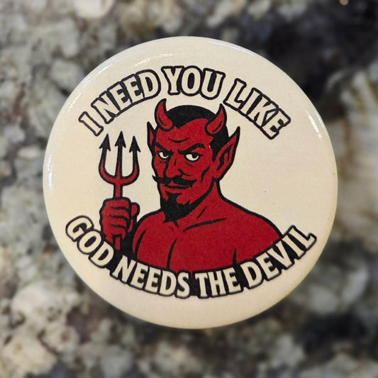 “I Need You Like God Needs The Devil” Button