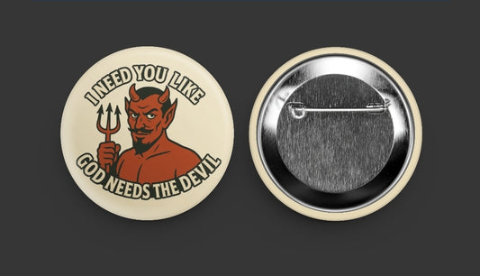 “I Need You Like God Needs The Devil” Button