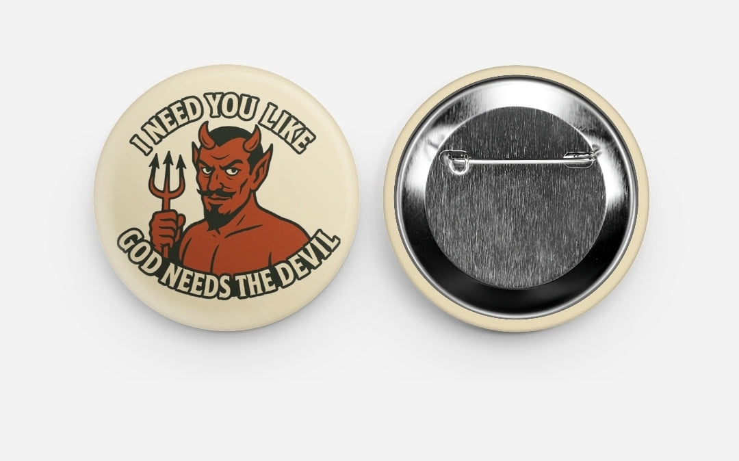 “I Need You Like God Needs The Devil” Button
