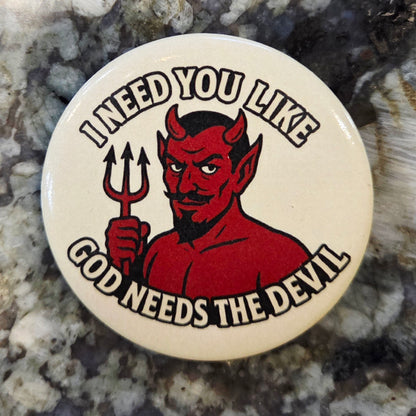 “I Need You Like God Needs The Devil” Button